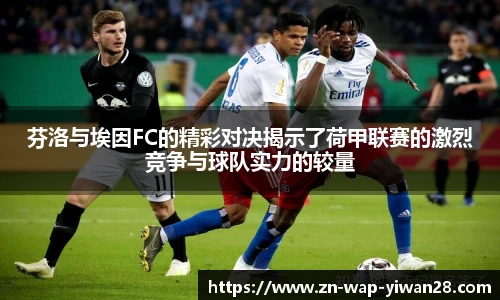 芬洛与埃因FC的精彩对决揭示了荷甲联赛的激烈竞争与球队实力的较量