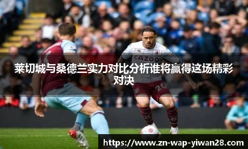 莱切城与桑德兰实力对比分析谁将赢得这场精彩对决